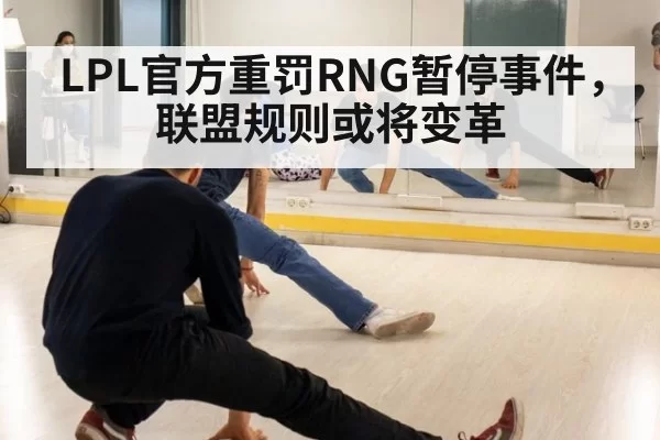 LPL官方重罚RNG暂停事件，联盟规则或将变革