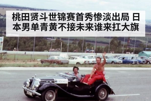桃田贤斗世锦赛首秀惨淡出局 日本男单青黄不接未来谁来扛大旗