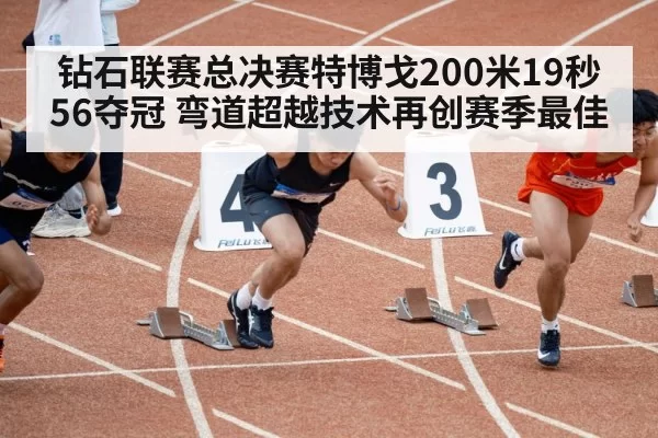 钻石联赛总决赛特博戈200米19秒56夺冠 弯道超越技术再创赛季最佳