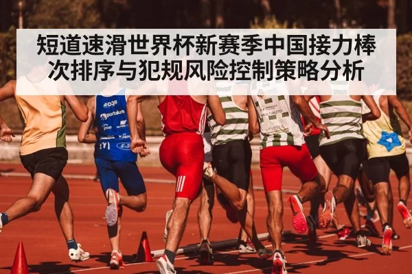 短道速滑世界杯新赛季中国接力棒次排序与犯规风险控制策略分析